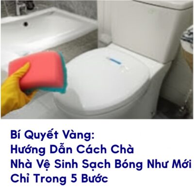 Bí Quyết Vàng: Hướng Dẫn Cách Chà Nhà Vệ Sinh Sạch Bóng Như Mới Chỉ Trong 5 Bước