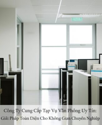 Công Ty Cung Cấp Tạp Vụ Văn Phòng Uy Tín: Giải Pháp Toàn Diện Cho Không Gian Chuyên Nghiệp