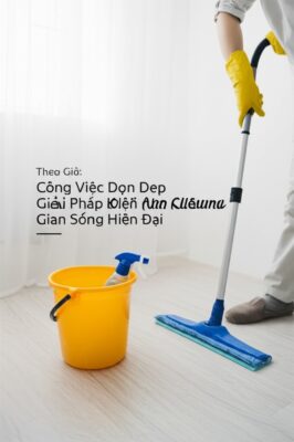 Công Việc Dọn Dẹp Nhà Cửa Theo Giờ: Giải Pháp Toàn Diện Cho Không Gian Sống Hiện Đại