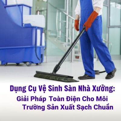Dụng Cụ Vệ Sinh Sàn Nhà Xưởng: Giải Pháp Toàn Diện Cho Môi Trường Sản Xuất Sạch Chuẩn
