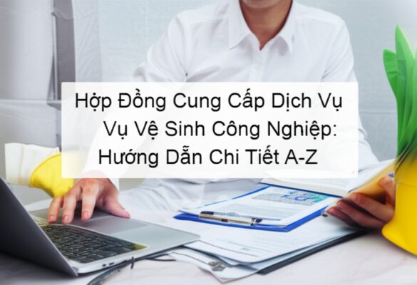 Hợp Đồng Cung Cấp Dịch Vụ Vệ Sinh Công Nghiệp: Hướng Dẫn Chi Tiết A-Z
