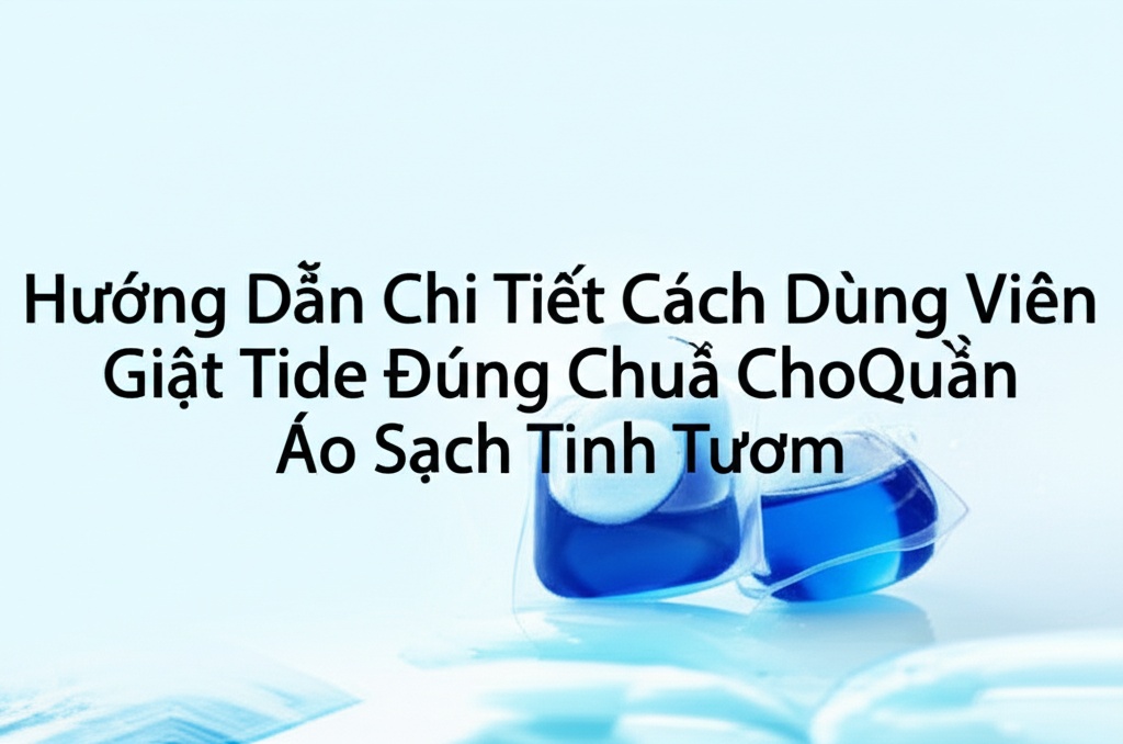 Hình minh họa cho bài viết: Hướng Dẫn Chi Tiết Cách Dùng Viên Giặt Tide Đúng Chuẩn Cho Quần Áo Sạch Tinh Tươm