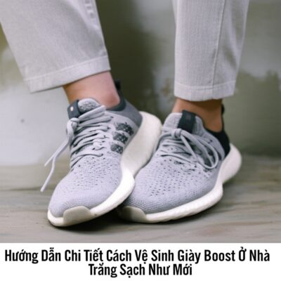 Hướng Dẫn Chi Tiết Cách Vệ Sinh Giày Boost Ở Nhà Trắng Sạch Như Mới