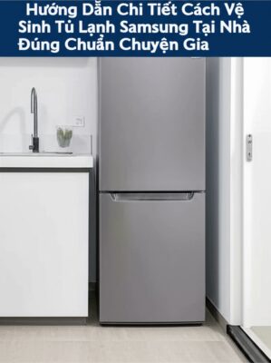Hướng Dẫn Chi Tiết Cách Vệ Sinh Tủ Lạnh Samsung Tại Nhà Đúng Chuẩn Chuyên Gia