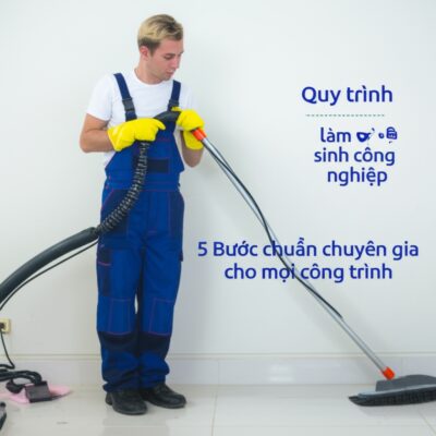 Quy trình làm vệ sinh công nghiệp: 5 Bước chuẩn chuyên gia cho mọi công trình