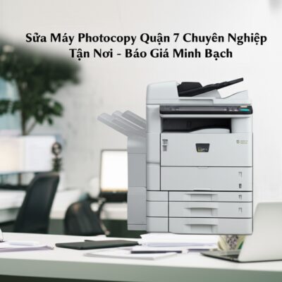 Sửa Máy Photocopy Quận 7 Chuyên Nghiệp, Tận Nơi - Báo Giá Minh Bạch