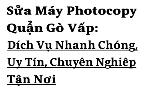 Sửa Máy Photocopy Quận Gò Vấp: Dịch Vụ Nhanh Chóng, Uy Tín, Chuyên Nghiệp Tận Nơi