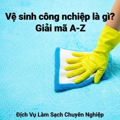 Vệ sinh công nghiệp là gì? Giải mã A-Z Dịch Vụ Làm Sạch Chuyên Nghiệp